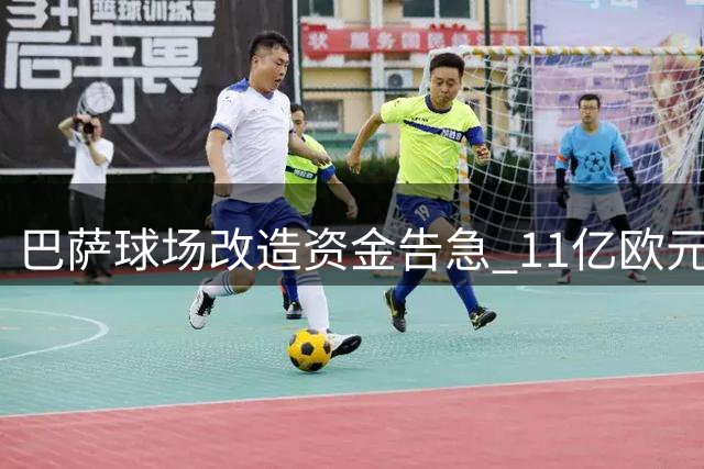 巴萨球场改造资金告急 11亿欧元投入仅完成半数工程